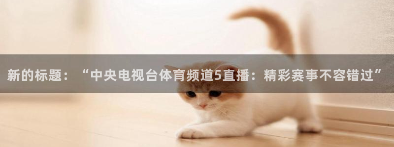 绿茵直播足球比赛在线观看：新的标题：“中央电视台体育频道5直播：精彩赛事不容错过”