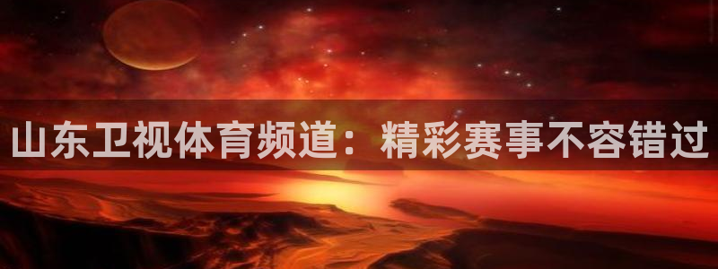 nba绿茵直播官网：山东卫视体育频道：精彩赛事不容错过