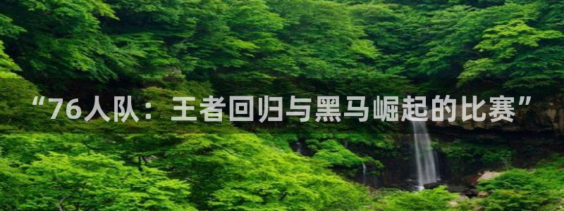 绿茵直播nba：“76人队：王者回归与黑马崛起的比赛”